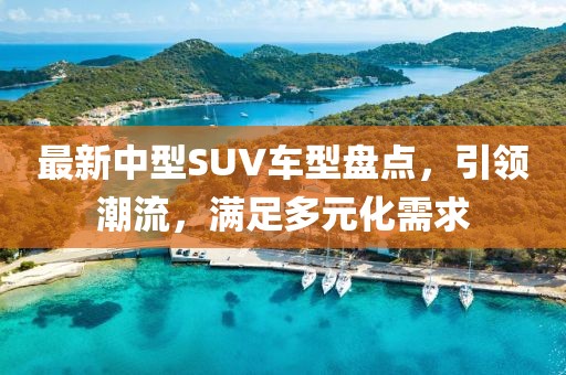 最新中型SUV车型盘点，引领潮流，满足多元化需求