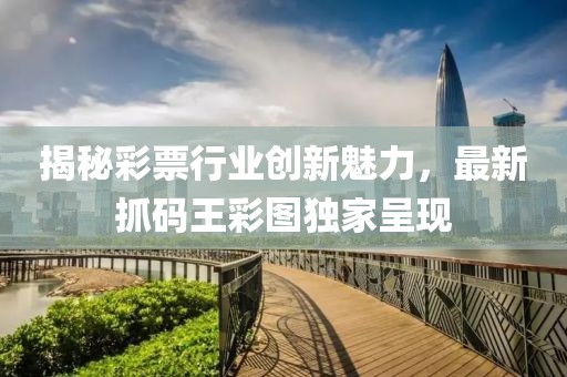 揭秘彩票行业创新魅力，最新抓码王彩图独家呈现