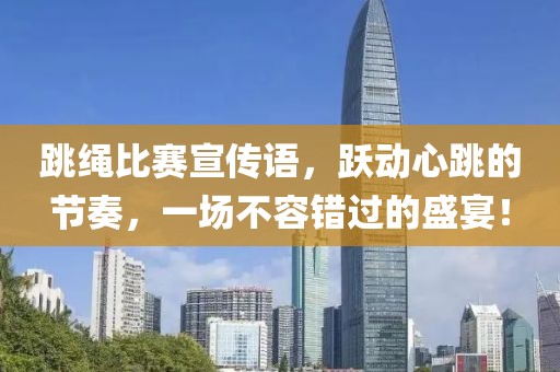 跳绳比赛宣传语，跃动心跳的节奏，一场不容错过的盛宴！
