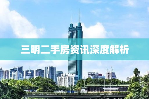 三明二手房资讯深度解析