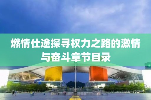 燃情仕途探寻权力之路的激情与奋斗章节目录