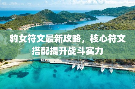 豹女符文最新攻略，核心符文搭配提升战斗实力