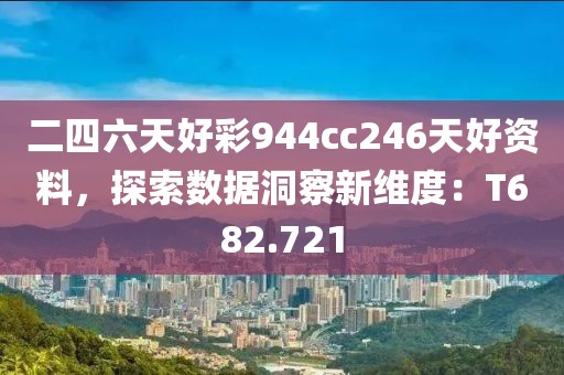 二四六天好彩944cc246天好资料，探索数据洞察新维度：T682.721