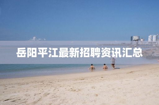 岳阳平江最新招聘资讯汇总