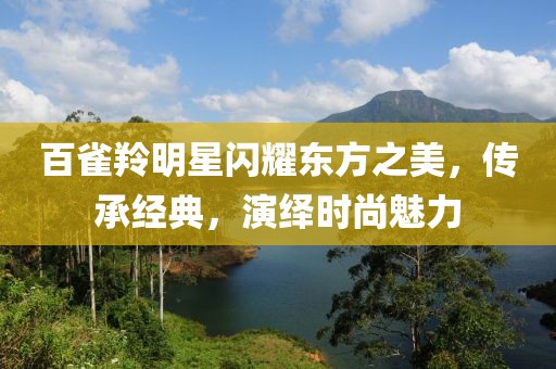 百雀羚明星闪耀东方之美，传承经典，演绎时尚魅力