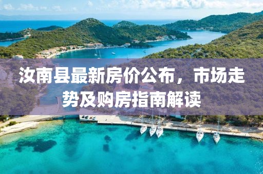 汝南县最新房价公布，市场走势及购房指南解读