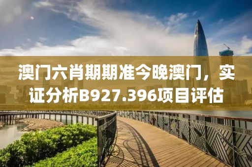澳门六肖期期准今晚澳门，实证分析B927.396项目评估