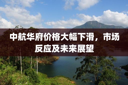 中航华府价格大幅下滑，市场反应及未来展望