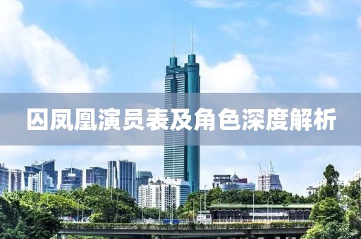 囚凤凰演员表及角色深度解析
