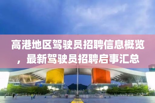 高港地区驾驶员招聘信息概览，最新驾驶员招聘启事汇总