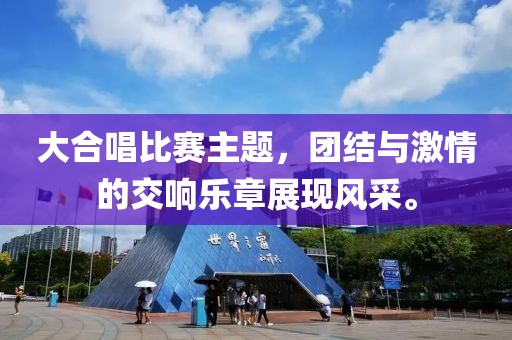 大合唱比赛主题，团结与激情的交响乐章展现风采。
