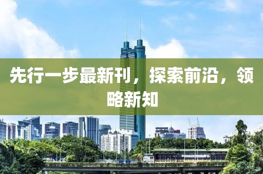 先行一步最新刊，探索前沿，领略新知