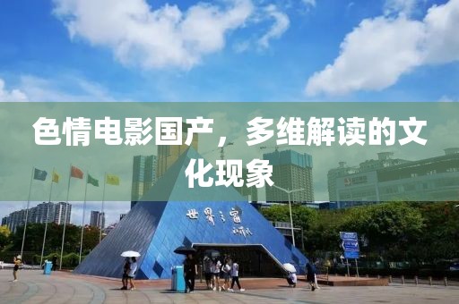 色情电影国产，多维解读的文化现象