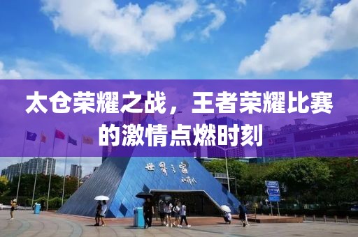 太仓荣耀之战，王者荣耀比赛的激情点燃时刻