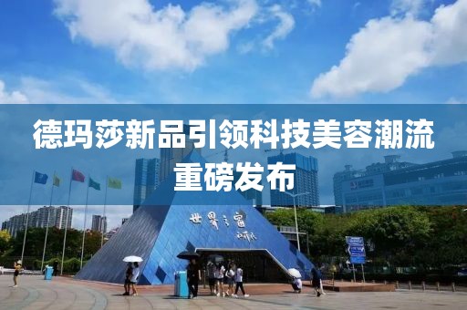 德玛莎新品引领科技美容潮流重磅发布