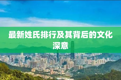 最新姓氏排行及其背后的文化深意