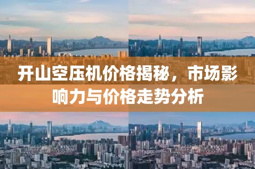 开山空压机价格揭秘，市场影响力与价格走势分析