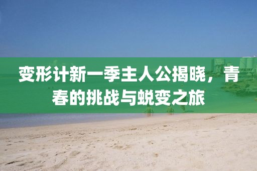 变形计新一季主人公揭晓，青春的挑战与蜕变之旅