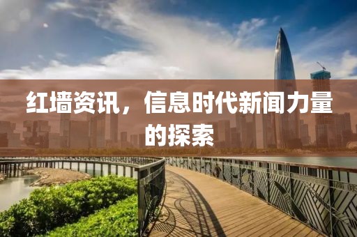 红墙资讯，信息时代新闻力量的探索