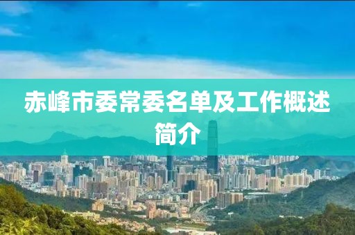 赤峰市委常委名单及工作概述简介