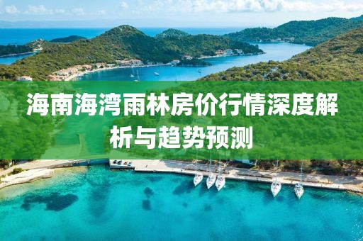 海南海湾雨林房价行情深度解析与趋势预测