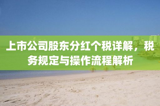 上市公司股东分红个税详解，税务规定与操作流程解析