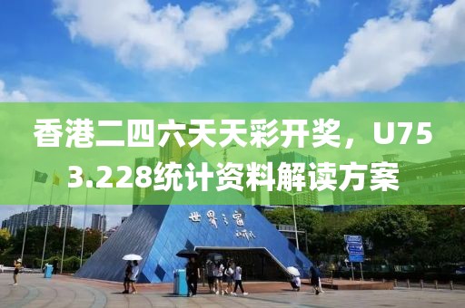 香港二四六天天彩开奖，U753.228统计资料解读方案