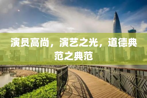 演员高尚，演艺之光，道德典范之典范