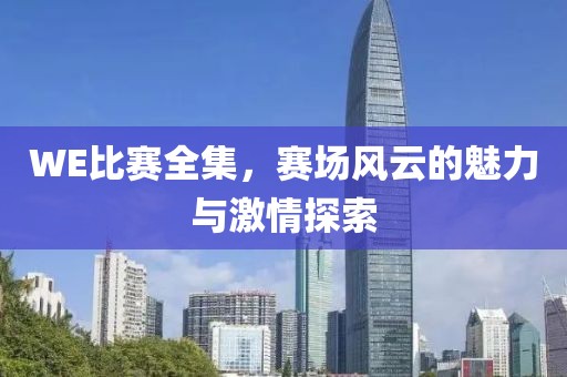 WE比赛全集，赛场风云的魅力与激情探索