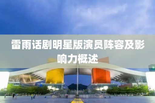 雷雨话剧明星版演员阵容及影响力概述