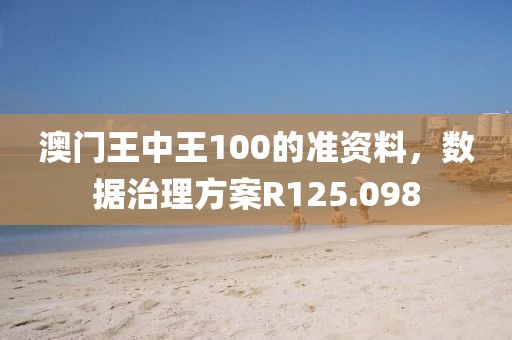 澳门王中王100的准资料，数据治理方案R125.098