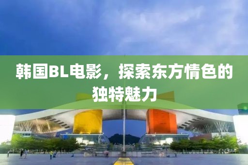 韩国BL电影，探索东方情色的独特魅力