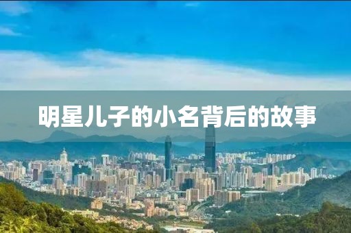 明星儿子的小名背后的故事