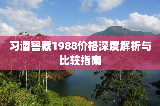 习酒窖藏1988价格深度解析与比较指南
