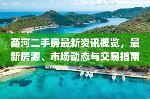商河二手房最新资讯概览，最新房源、市场动态与交易指南