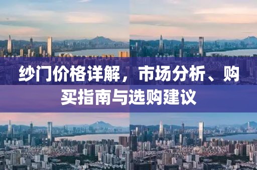 纱门价格详解，市场分析、购买指南与选购建议