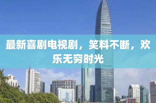 最新喜剧电视剧，笑料不断，欢乐无穷时光
