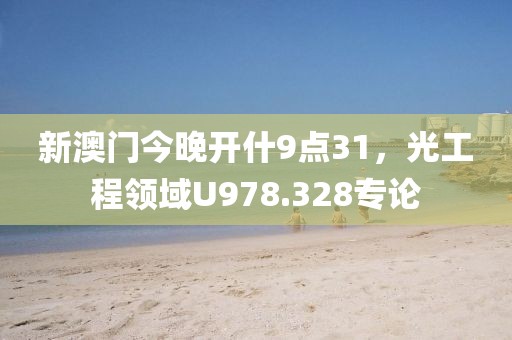 新澳门今晚开什9点31，光工程领域U978.328专论