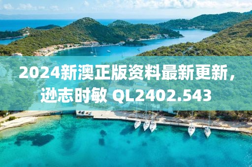 2024新澳正版资料最新更新，逊志时敏 QL2402.543