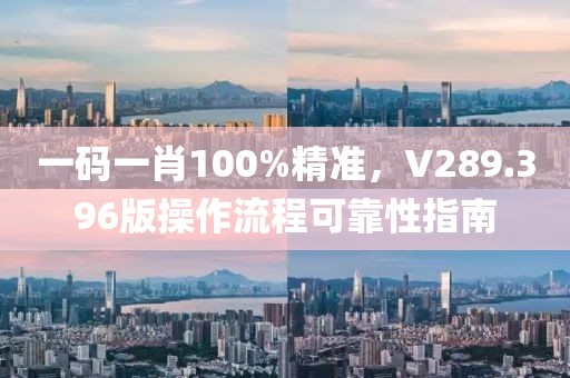 一码一肖100%精准，V289.396版操作流程可靠性指南