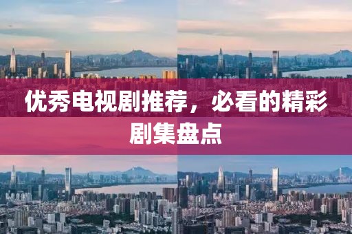 优秀电视剧推荐，必看的精彩剧集盘点