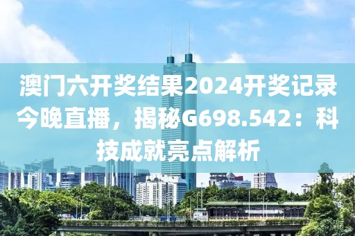 澳门六开奖结果2024开奖记录今晚直播，揭秘G698.542：科技成就亮点解析