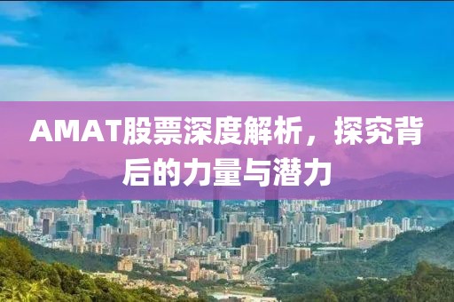 AMAT股票深度解析，探究背后的力量与潜力