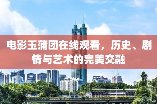 电影玉蒲团在线观看，历史、剧情与艺术的完美交融
