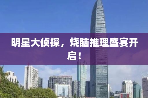 明星大侦探，烧脑推理盛宴开启！