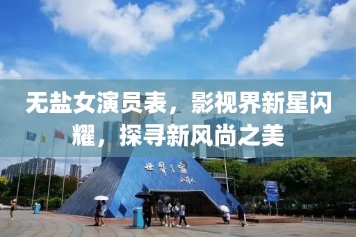无盐女演员表，影视界新星闪耀，探寻新风尚之美