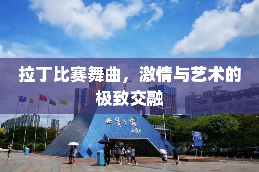 拉丁比赛舞曲，激情与艺术的极致交融