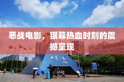 恶战电影，银幕热血时刻的震撼呈现