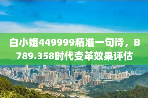 白小姐449999精准一句诗，B789.358时代变革效果评估