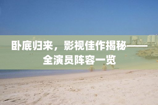 卧底归来，影视佳作揭秘——全演员阵容一览